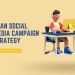 How to Effectively Plan Your Social Media Campaign’s Strategy?