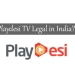 Is Playdesi.TV legal in India?